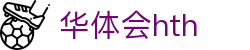 华体会 (HTH) - 中国官方网站